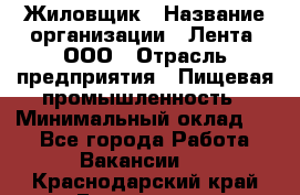 Жиловщик › Название организации ­ Лента, ООО › Отрасль предприятия ­ Пищевая промышленность › Минимальный оклад ­ 1 - Все города Работа » Вакансии   . Краснодарский край,Геленджик г.